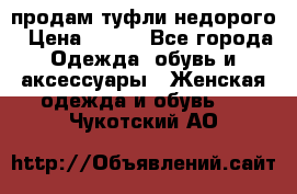 продам туфли недорого › Цена ­ 300 - Все города Одежда, обувь и аксессуары » Женская одежда и обувь   . Чукотский АО